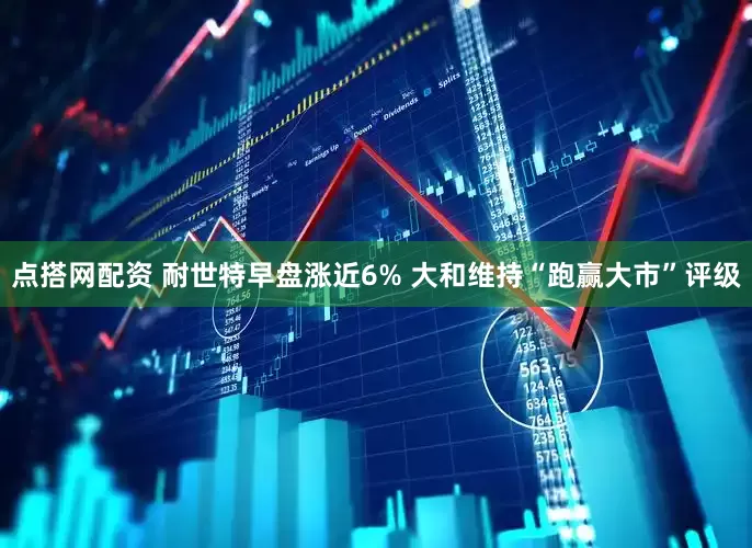 点搭网配资 耐世特早盘涨近6% 大和维持“跑赢大市”评级