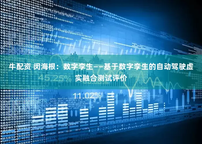 牛配资 闵海根：数字孪生——基于数字孪生的自动驾驶虚实融合测试评价