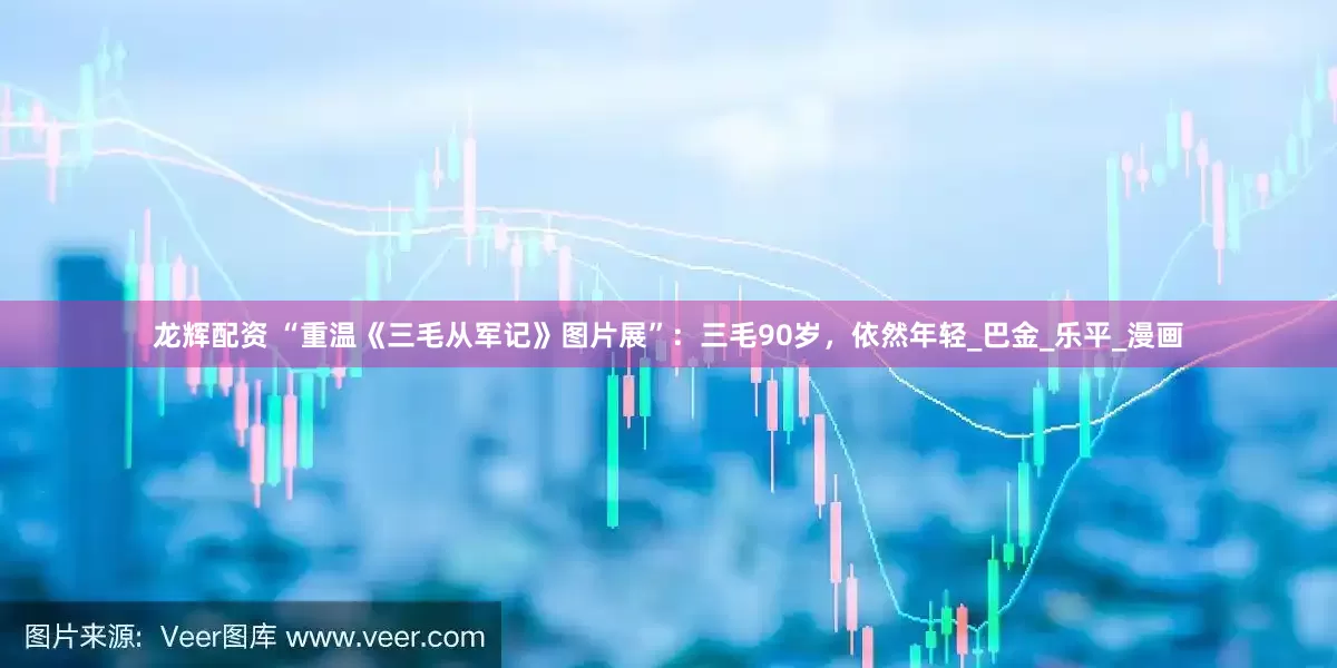 龙辉配资 “重温《三毛从军记》图片展”：三毛90岁，依然年轻_巴金_乐平_漫画