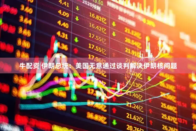 牛配资 伊朗总统：美国无意通过谈判解决伊朗核问题