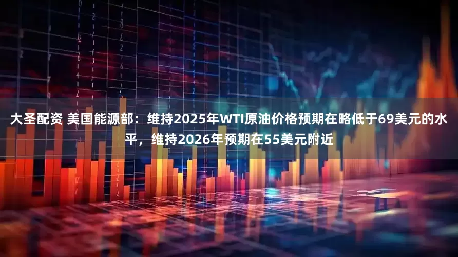 大圣配资 美国能源部:维持2025年WTI原油价格预期在略低于69美元的水平,维持2026年预期在55美元附近
