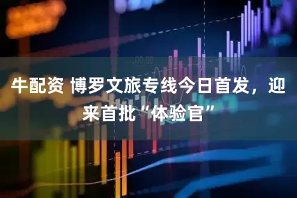 牛配资 博罗文旅专线今日首发，迎来首批“体验官”
